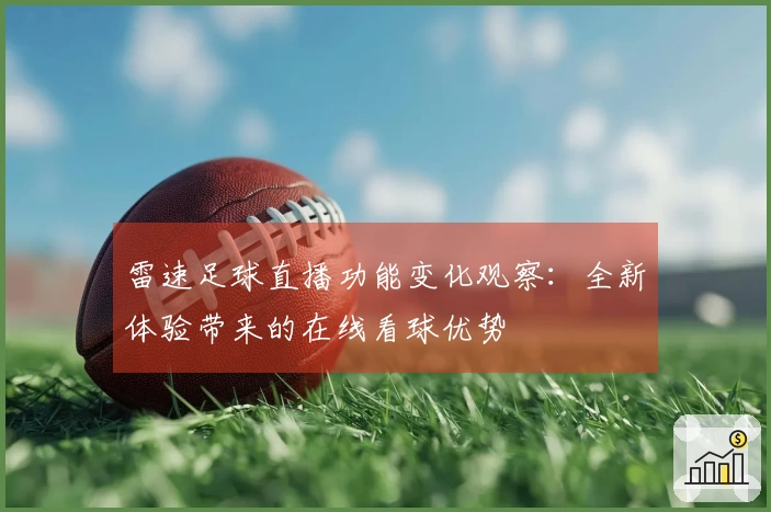 雷速足球直播功能变化观察：全新体验带来的在线看球优势