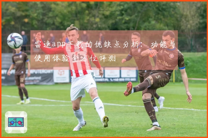 雷速app下载的优缺点分析：功能与使用体验全方位评测