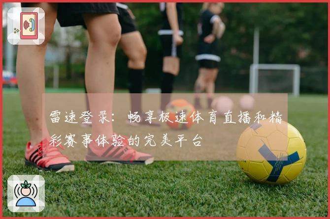 雷速登录：畅享极速体育直播和精彩赛事体验的完美平台