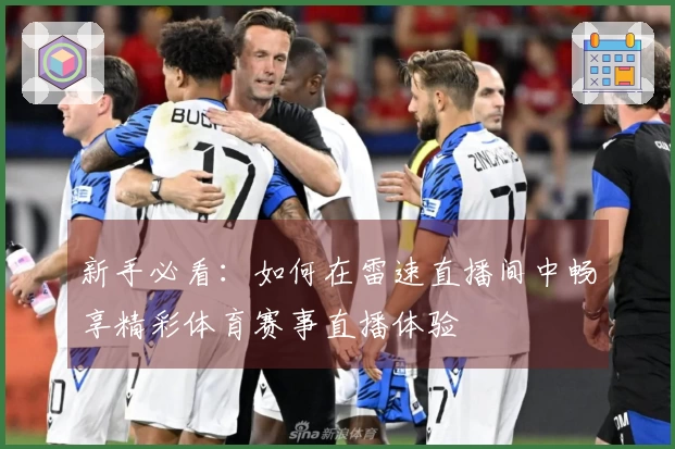 新手必看：如何在雷速直播间中畅享精彩体育赛事直播体验