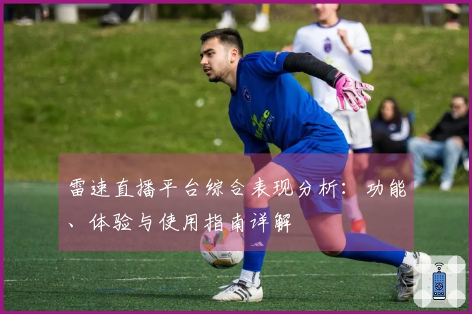 雷速直播平台综合表现分析：功能、体验与使用指南详解