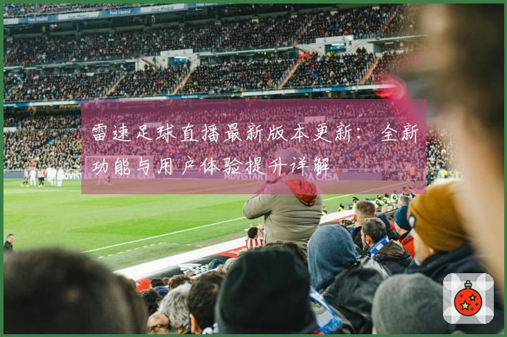 雷速足球直播最新版本更新：全新功能与用户体验提升详解