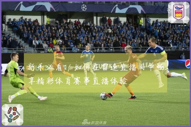 新手必看：如何在雷速直播间中畅享精彩体育赛事直播体验