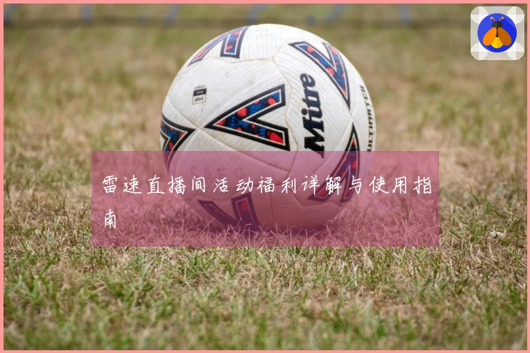雷速直播间活动福利详解与使用指南