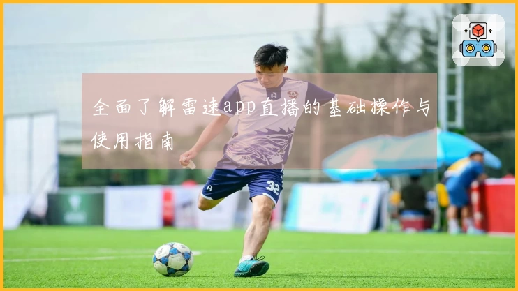 全面了解雷速app直播的基础操作与使用指南