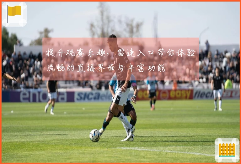 提升观赛乐趣，雷速入口带你体验流畅的直播界面与丰富功能