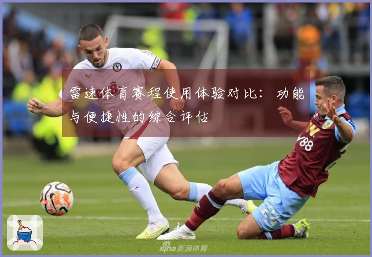 雷速体育赛程使用体验对比：功能与便捷性的综合评估