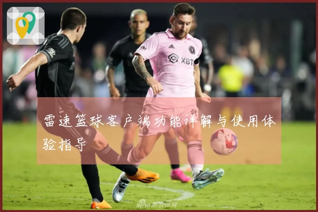 雷速篮球客户端功能详解与使用体验指导
