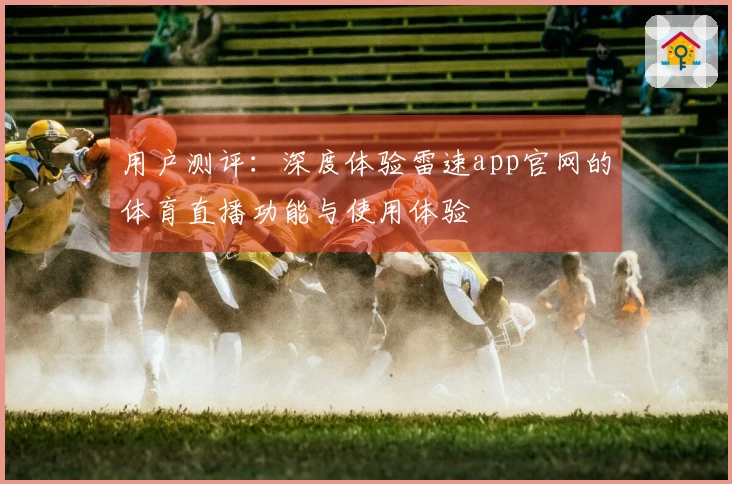 用户测评：深度体验雷速app官网的体育直播功能与使用体验