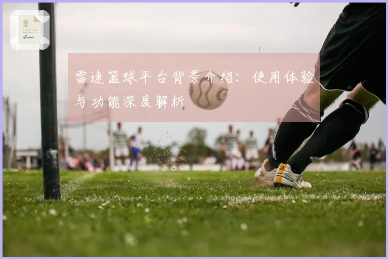 雷速篮球平台背景介绍：使用体验与功能深度解析