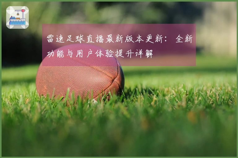 雷速足球直播最新版本更新：全新功能与用户体验提升详解