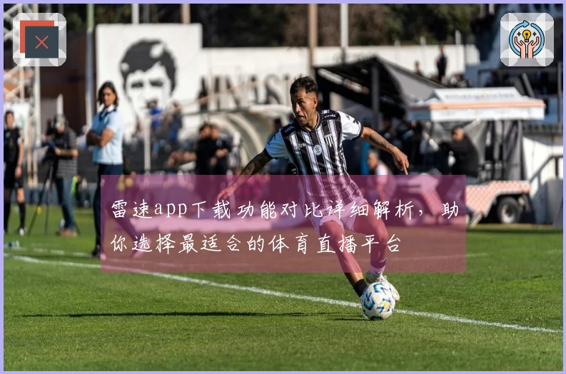 雷速app下载功能对比详细解析，助你选择最适合的体育直播平台