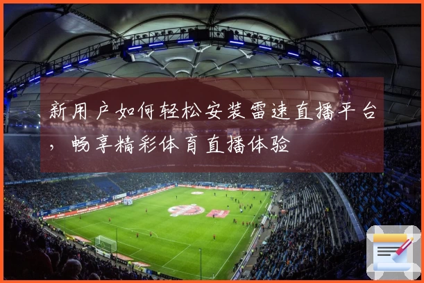 新用户如何轻松安装雷速直播平台，畅享精彩体育直播体验