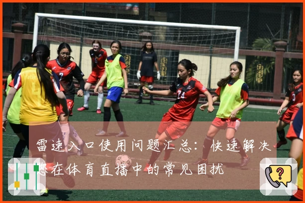 雷速入口使用问题汇总：快速解决您在体育直播中的常见困扰