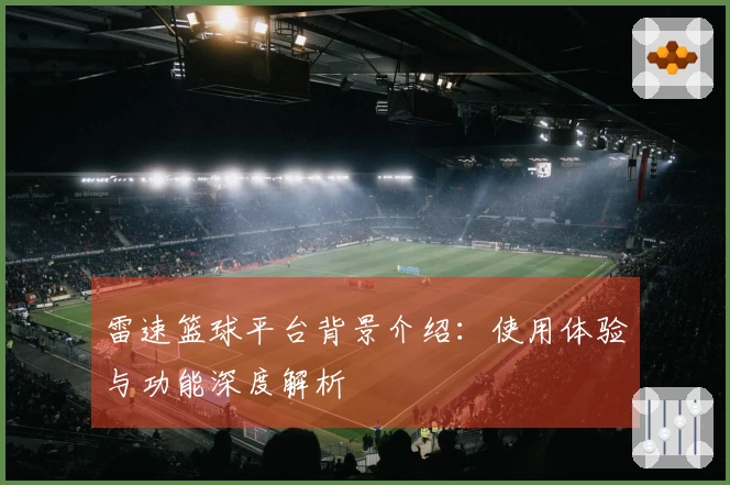 雷速篮球平台背景介绍：使用体验与功能深度解析