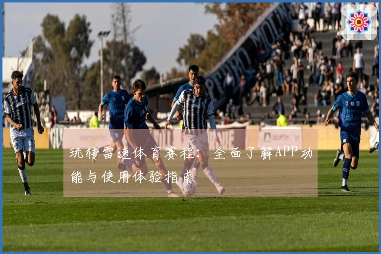玩转雷速体育赛程：全面了解APP功能与使用体验指南