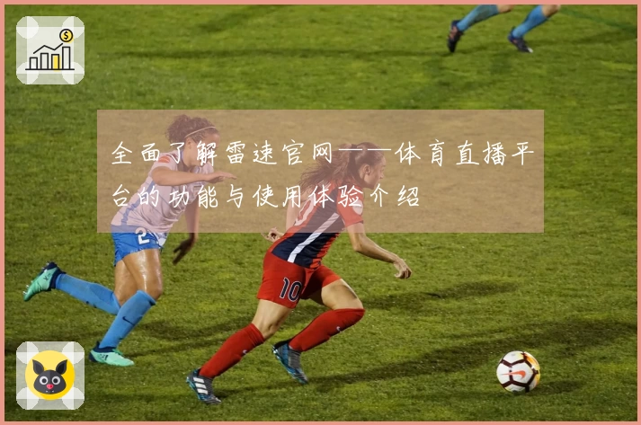 全面了解雷速官网——体育直播平台的功能与使用体验介绍