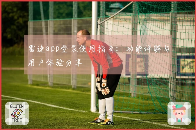 雷速app登录使用指南：功能详解与用户体验分享