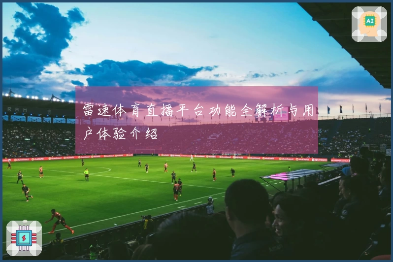 雷速体育直播平台功能全解析与用户体验介绍