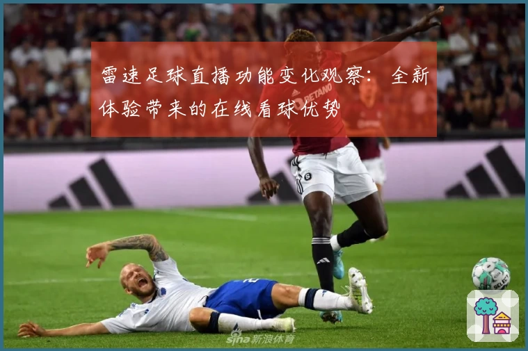 雷速足球直播功能变化观察：全新体验带来的在线看球优势